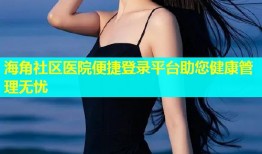 海角社区医院便捷登录平台助您健康管理无忧