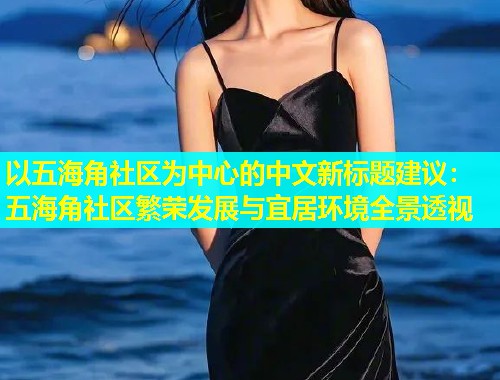 以五海角社区为中心的中文新标题建议：五海角社区繁荣发展与宜居环境全景透视