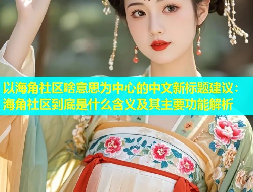 以海角社区啥意思为中心的中文新标题建议：海角社区到底是什么含义及其主要功能解析
