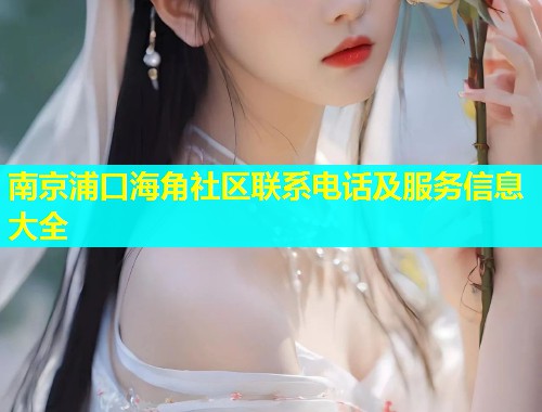 南京浦口海角社区联系电话及服务信息大全