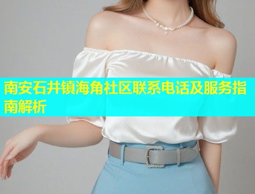 南安石井镇海角社区联系电话及服务指南解析