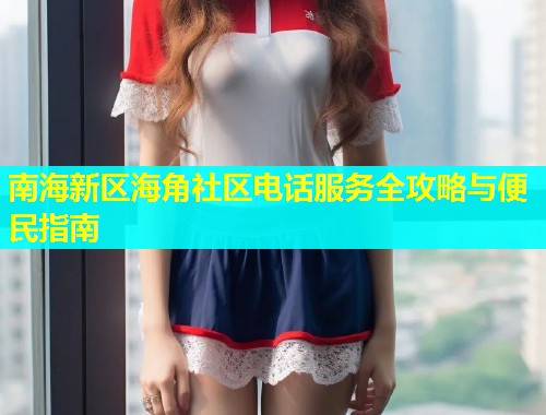 南海新区海角社区电话服务全攻略与便民指南