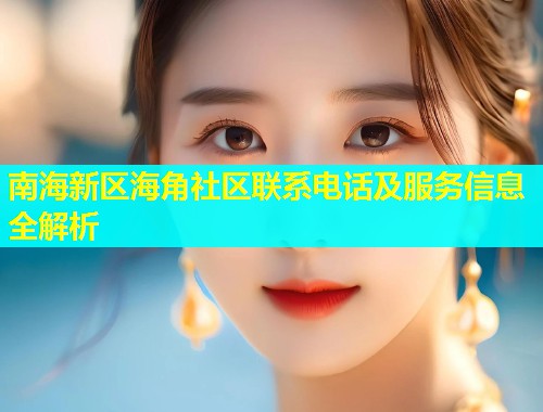 南海新区海角社区联系电话及服务信息全解析