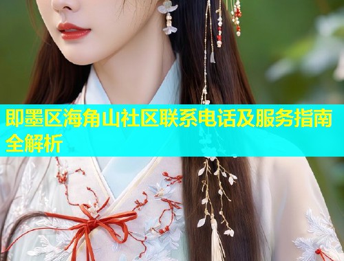 即墨区海角山社区联系电话及服务指南全解析