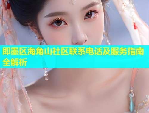 即墨区海角山社区联系电话及服务指南全解析