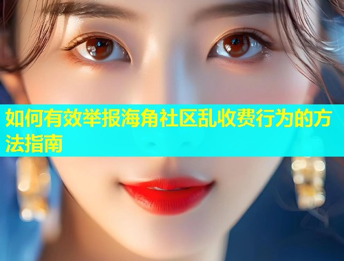 如何有效举报海角社区乱收费行为的方法指南