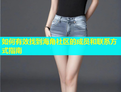 如何有效找到海角社区的成员和联系方式指南