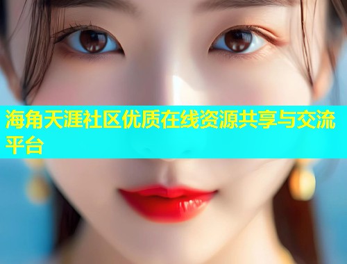 海角天涯社区优质在线资源共享与交流平台