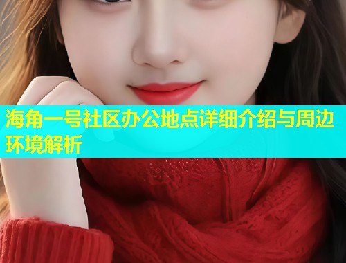 海角一号社区办公地点详细介绍与周边环境解析