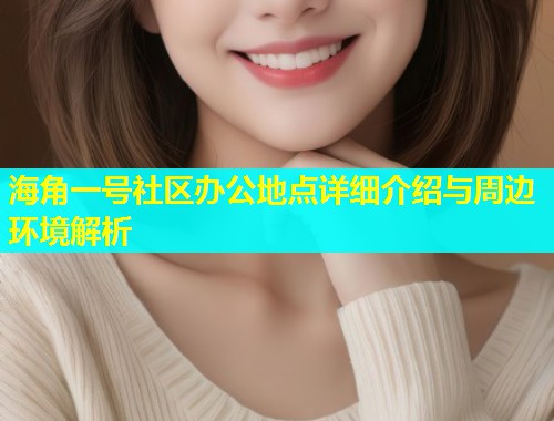 海角一号社区办公地点详细介绍与周边环境解析