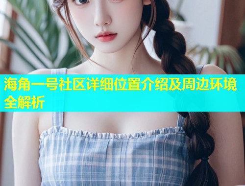 海角一号社区详细位置介绍及周边环境全解析