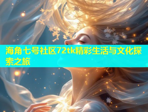 海角七号社区72tk精彩生活与文化探索之旅