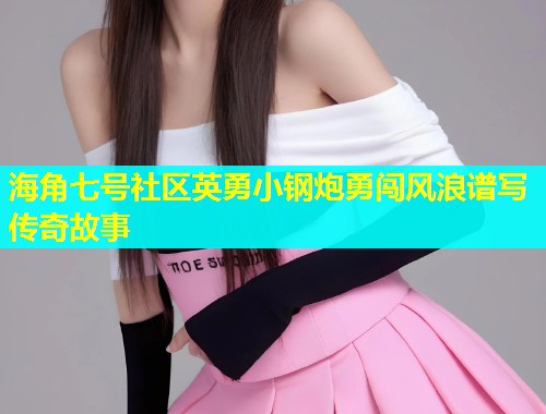 海角七号社区英勇小钢炮勇闯风浪谱写传奇故事