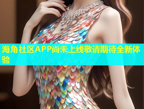 海角社区APP尚未上线敬请期待全新体验