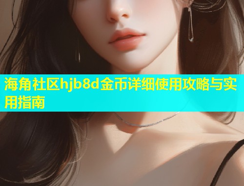 海角社区hjb8d金币详细使用攻略与实用指南