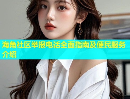 海角社区举报电话全面指南及便民服务介绍