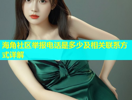 海角社区举报电话是多少及相关联系方式详解