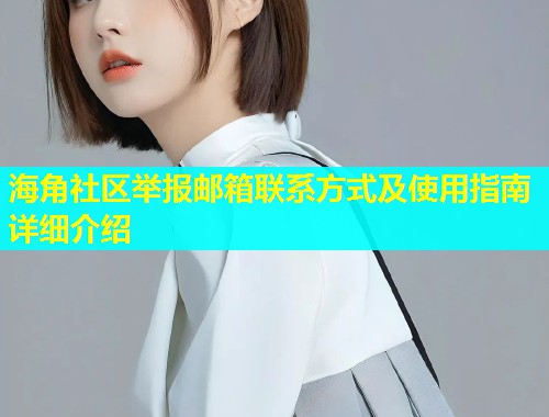 海角社区举报邮箱联系方式及使用指南详细介绍