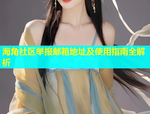 海角社区举报邮箱地址及使用指南全解析