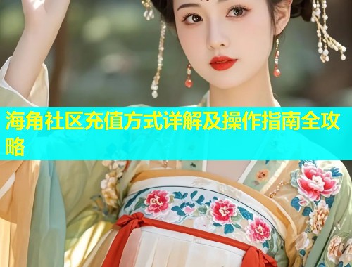海角社区充值方式详解及操作指南全攻略