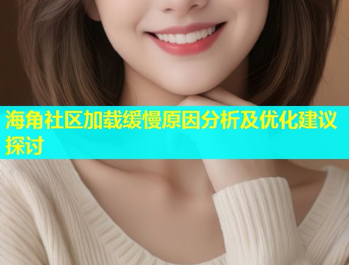 海角社区加载缓慢原因分析及优化建议探讨