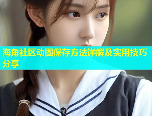 海角社区动图保存方法详解及实用技巧分享