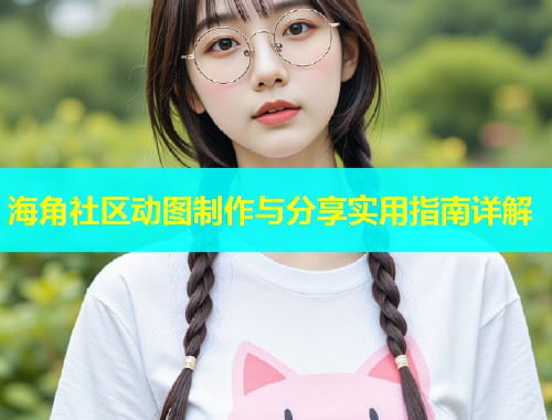 海角社区动图制作与分享实用指南详解
