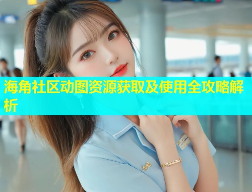 海角社区动图资源获取及使用全攻略解析