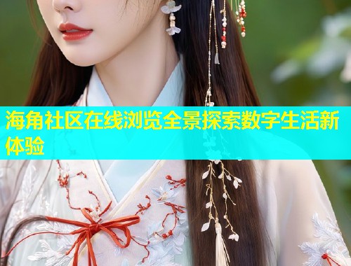 海角社区在线浏览全景探索数字生活新体验