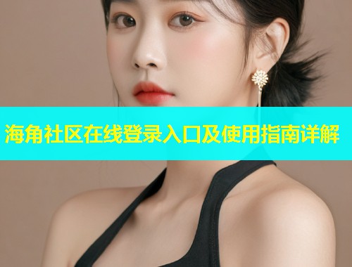海角社区在线登录入口及使用指南详解