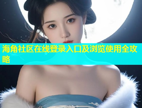 海角社区在线登录入口及浏览使用全攻略