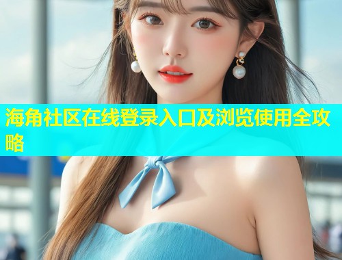 海角社区在线登录入口及浏览使用全攻略