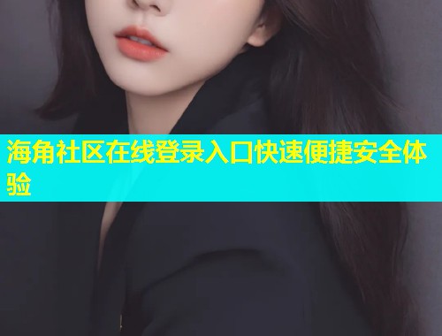 海角社区在线登录入口快速便捷安全体验