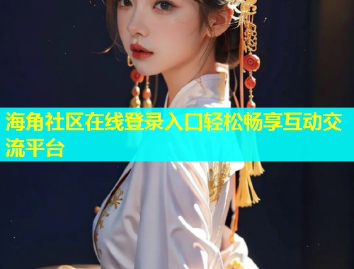 海角社区在线登录入口轻松畅享互动交流平台