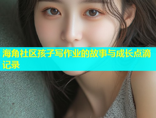 海角社区孩子写作业的故事与成长点滴记录
