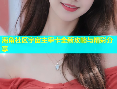 海角社区宇宙主宰卡全新攻略与精彩分享