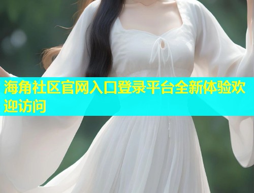海角社区官网入口登录平台全新体验欢迎访问
