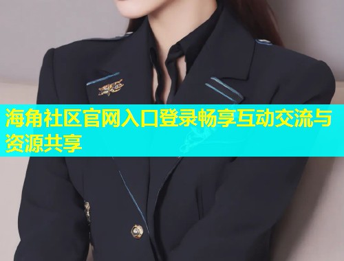 海角社区官网入口登录畅享互动交流与资源共享