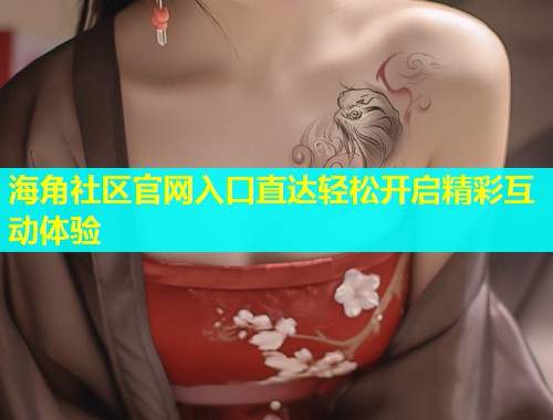 海角社区官网入口直达轻松开启精彩互动体验