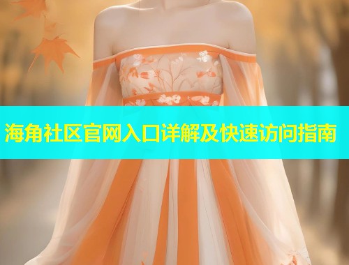 海角社区官网入口详解及快速访问指南
