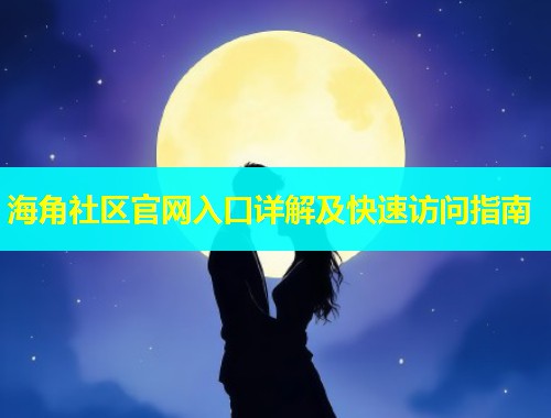 海角社区官网入口详解及快速访问指南