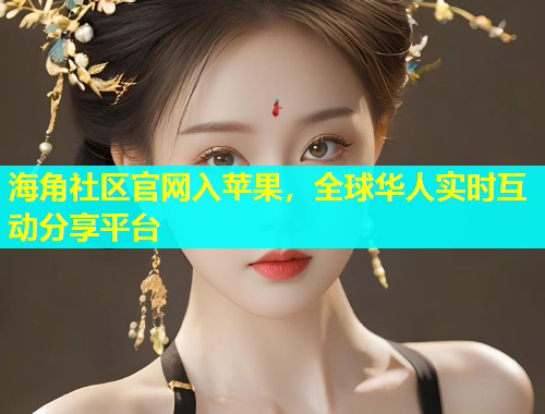 海角社区官网入苹果，全球华人实时互动分享平台