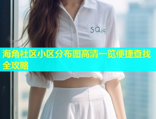 海角社区小区分布图高清一览便捷查找全攻略
