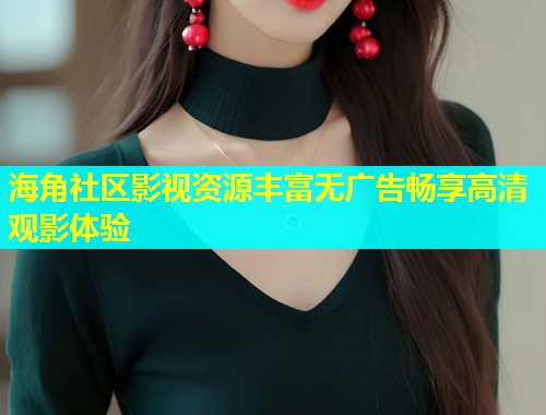 海角社区影视资源丰富无广告畅享高清观影体验