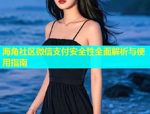 海角社区微信支付安全性全面解析与使用指南