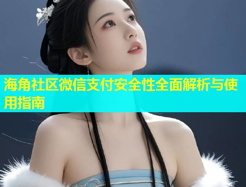 海角社区微信支付安全性全面解析与使用指南