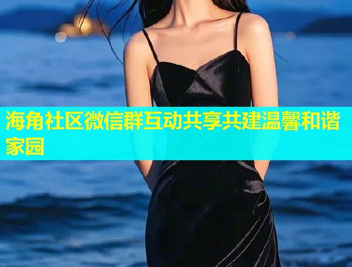 海角社区微信群互动共享共建温馨和谐家园