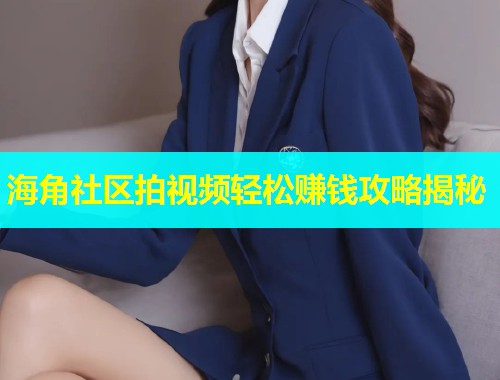 海角社区拍视频轻松赚钱攻略揭秘