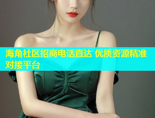 海角社区招商电话直达 优质资源精准对接平台