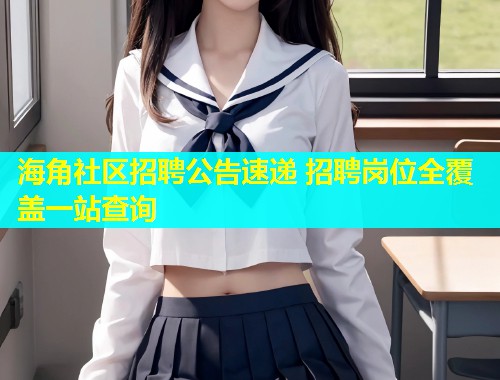 海角社区招聘公告速递 招聘岗位全覆盖一站查询